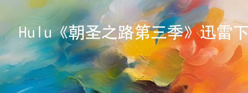 陳根發的動漫綜藝大全,Hulu《朝圣之路第三季》迅雷下載/在線觀看/百度云-都市/情感-美劇天堂